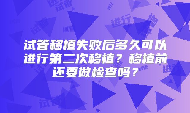 试管移植失败后多久可以进行第二次移植?移植前还要做检查吗?