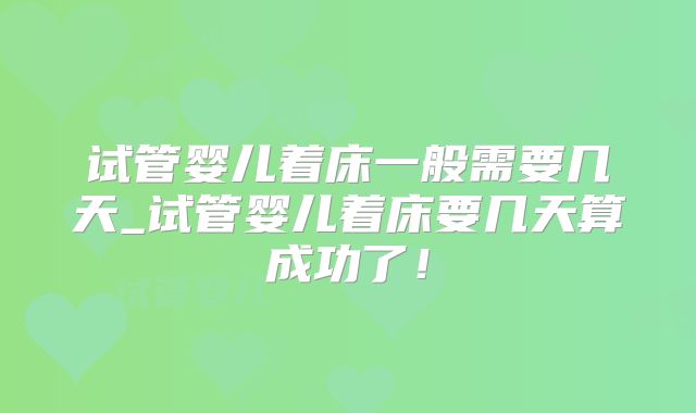 试管婴儿着床一般需要几天_试管婴儿着床要几天算成功了!