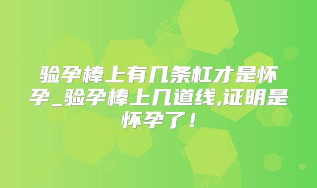 验孕棒上有几条杠才是怀孕_验孕棒上几道线,证明是怀孕了！