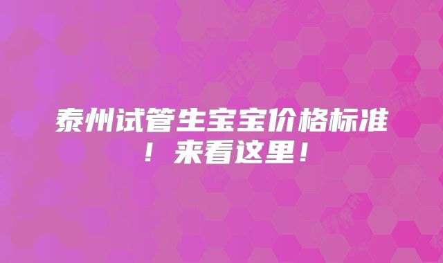 泰州试管生宝宝价格标准！来看这里！