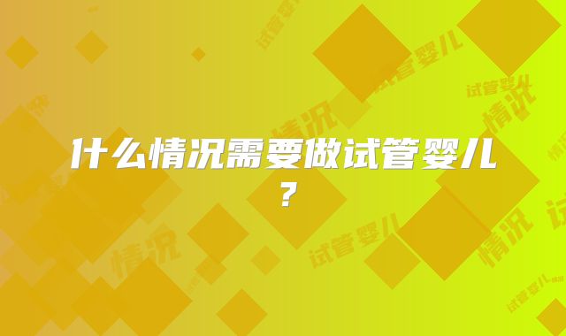 什么情况需要做试管婴儿?