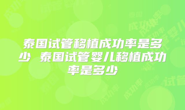 泰国试管移植成功率是多少 泰国试管婴儿移植成功率是多少