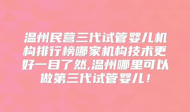 温州民营三代试管婴儿机构排行榜哪家机构技术更好一目了然,温州哪里可以做第三代试管婴儿!