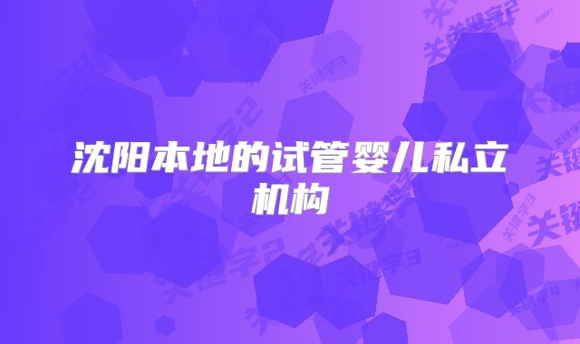 沈阳本地的试管婴儿私立机构