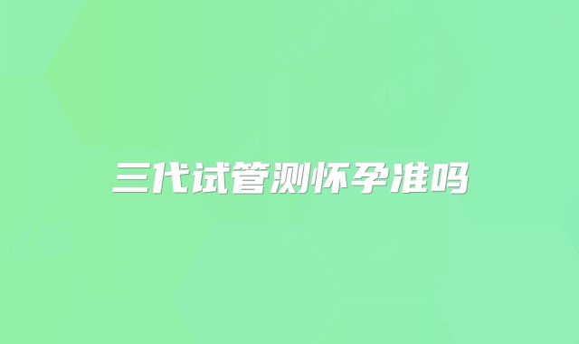 三代试管测怀孕准吗