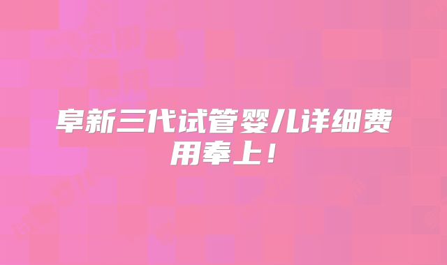 阜新三代试管婴儿详细费用奉上!