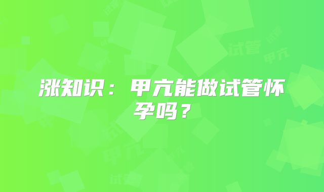 涨知识：甲亢能做试管怀孕吗？