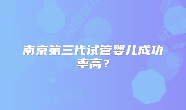 南京第三代试管婴儿成功率高？