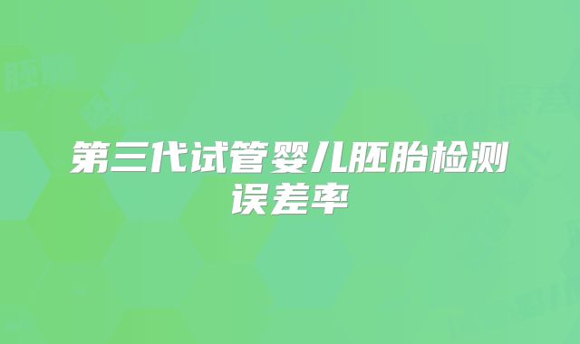 第三代试管婴儿胚胎检测误差率