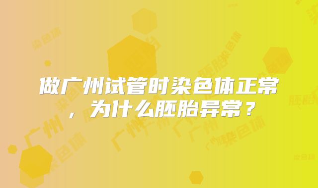 做广州试管时染色体正常，为什么胚胎异常？