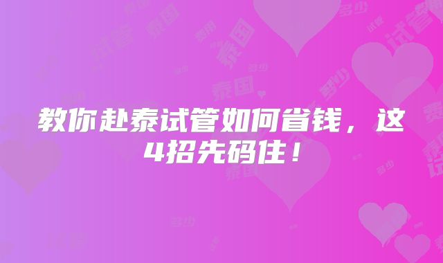 教你赴泰试管如何省钱，这4招先码住！