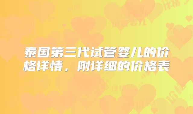 泰国第三代试管婴儿的价格详情，附详细的价格表