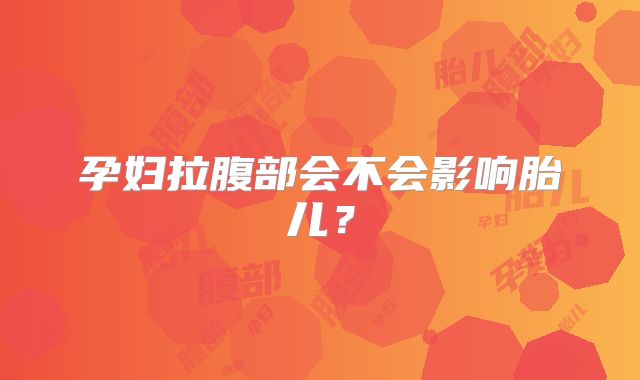 孕妇拉腹部会不会影响胎儿？