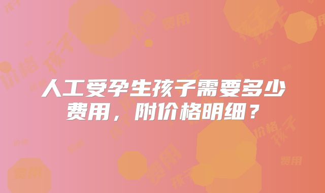 人工受孕生孩子需要多少费用,附价格明细?