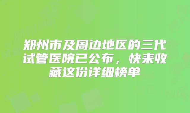 郑州市及周边地区的三代试管医院已公布，快来收藏这份详细榜单
