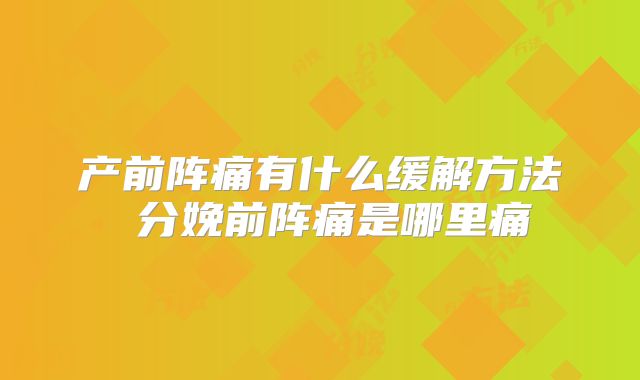 产前阵痛有什么缓解方法 分娩前阵痛是哪里痛