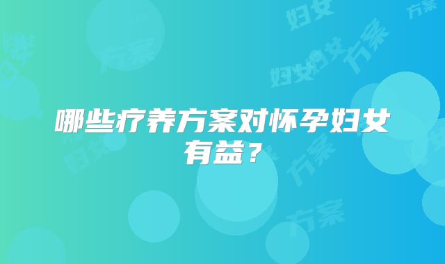 哪些疗养方案对怀孕妇女有益？