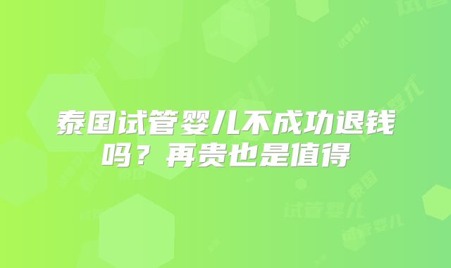 泰国试管婴儿不成功退钱吗？再贵也是值得
