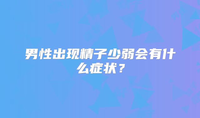 男性出现精子少弱会有什么症状？