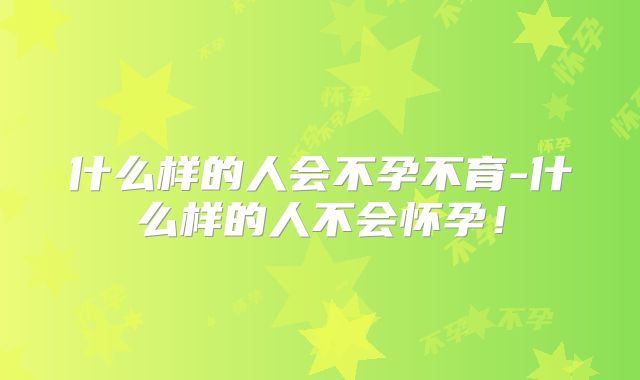 什么样的人会不孕不育-什么样的人不会怀孕！