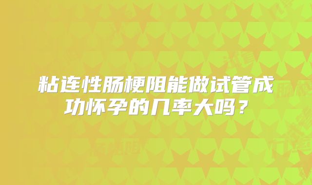 粘连性肠梗阻能做试管成功怀孕的几率大吗?