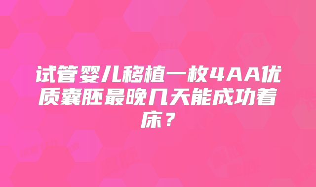 试管婴儿移植一枚4AA优质囊胚最晚几天能成功着床?