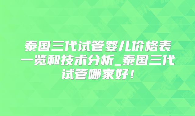 泰国三代试管婴儿价格表一览和技术分析_泰国三代试管哪家好!