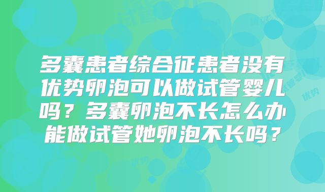 多囊患者综合征患者没有优势卵泡可以做试管婴儿吗?多囊卵泡不长怎么办能做试管她卵泡不长吗?