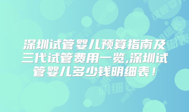 深圳试管婴儿预算指南及三代试管费用一览,深圳试管婴儿多少钱明细表!