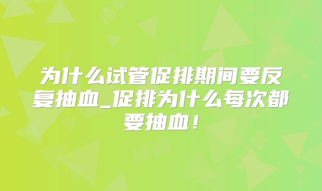 为什么试管促排期间要反复抽血_促排为什么每次都要抽血！