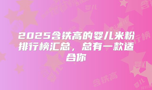 2025含铁高的婴儿米粉排行榜汇总，总有一款适合你