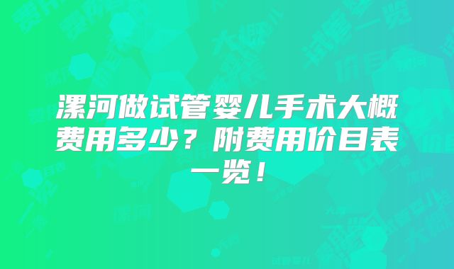 漯河做试管婴儿手术大概费用多少?附费用价目表一览!