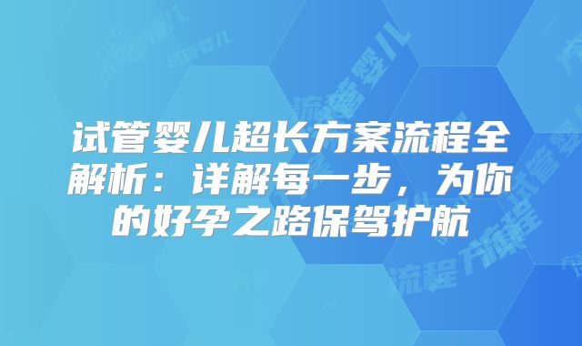试管婴儿超长方案流程全解析:详解每一步,为你的好孕之路保驾护航