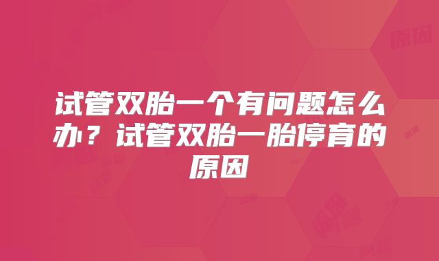 试管双胎一个有问题怎么办？试管双胎一胎停育的原因