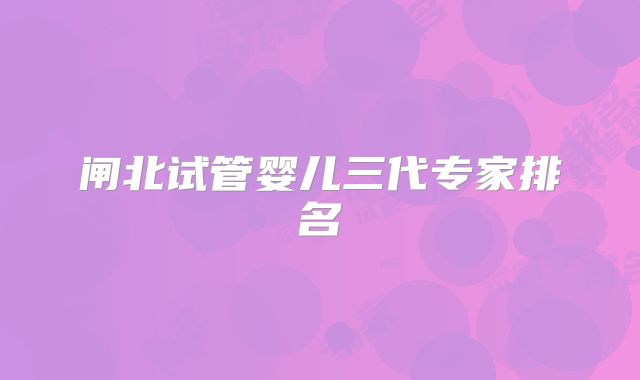 闸北试管婴儿三代专家排名