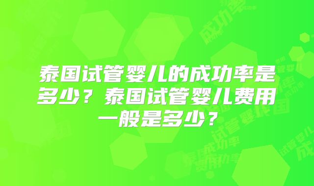 泰国试管婴儿的成功率是多少?泰国试管婴儿费用一般是多少?