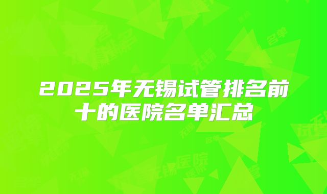 2025年无锡试管排名前十的医院名单汇总