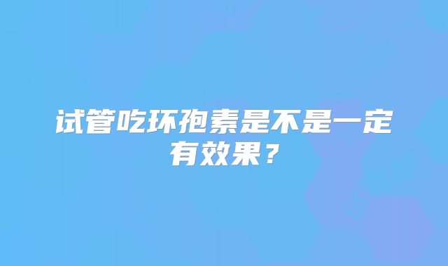 试管吃环孢素是不是一定有效果？