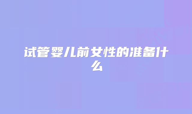 试管婴儿前女性的准备什么