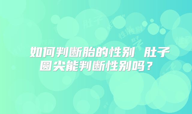 ​如何判断胎的性别 肚子圆尖能判断性别吗？