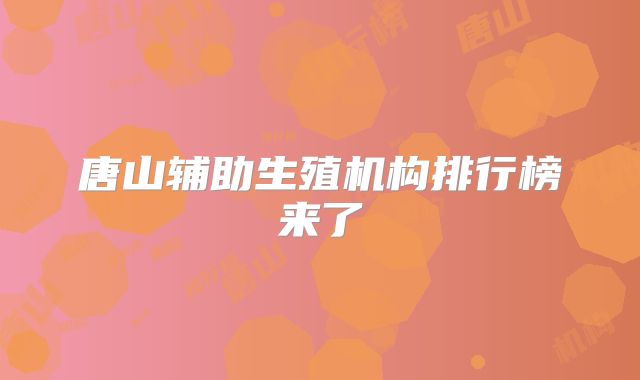唐山辅助生殖机构排行榜来了