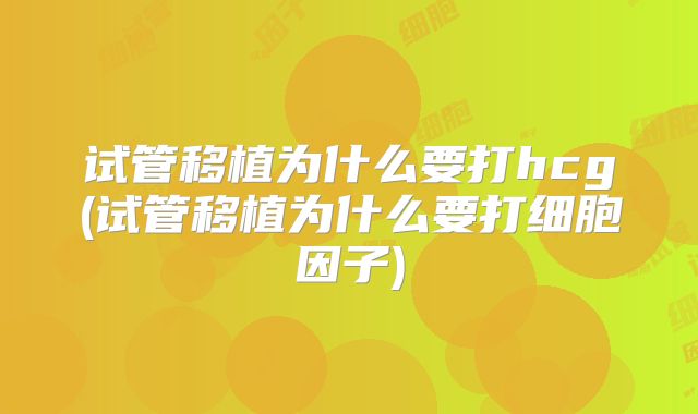 试管移植为什么要打hcg(试管移植为什么要打细胞因子)
