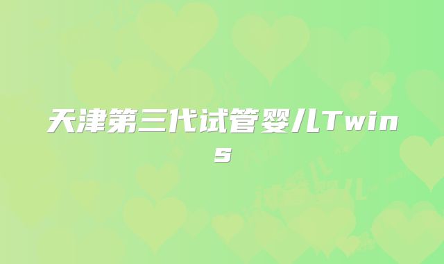天津第三代试管婴儿Twins