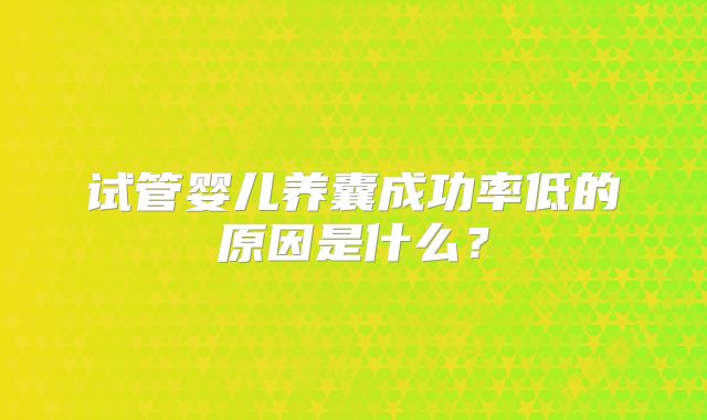 试管婴儿养囊成功率低的原因是什么？