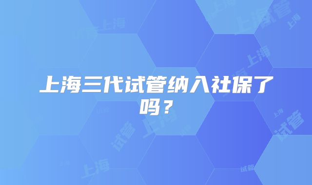 上海三代试管纳入社保了吗？