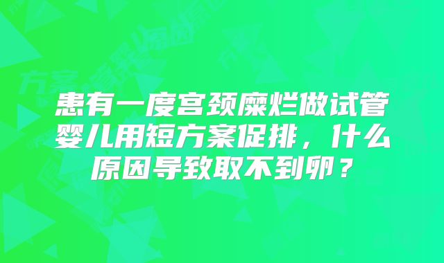 患有一度宫颈糜烂做试管婴儿用短方案促排,什么原因导致取不到卵?