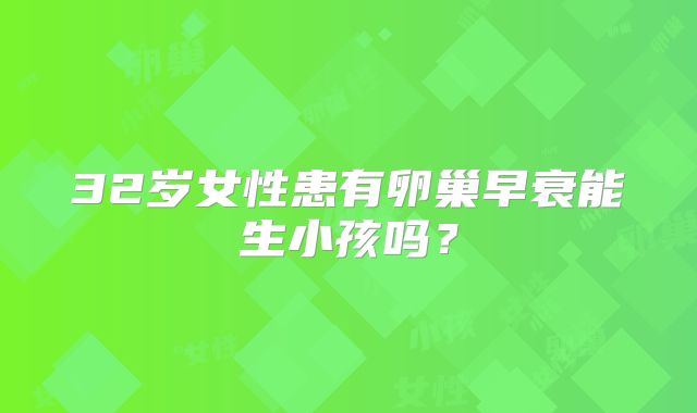 32岁女性患有卵巢早衰能生小孩吗？