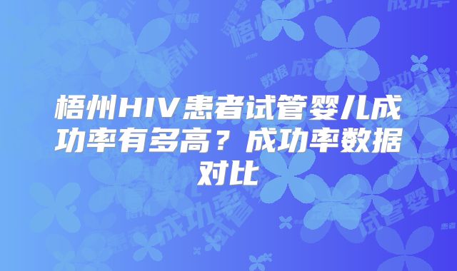 梧州HIV患者试管婴儿成功率有多高？成功率数据对比