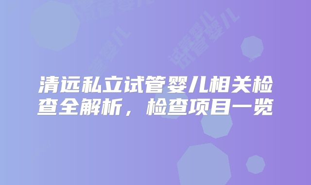 清远私立试管婴儿相关检查全解析，检查项目一览