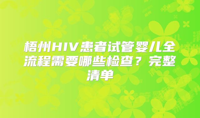 梧州HIV患者试管婴儿全流程需要哪些检查?完整清单